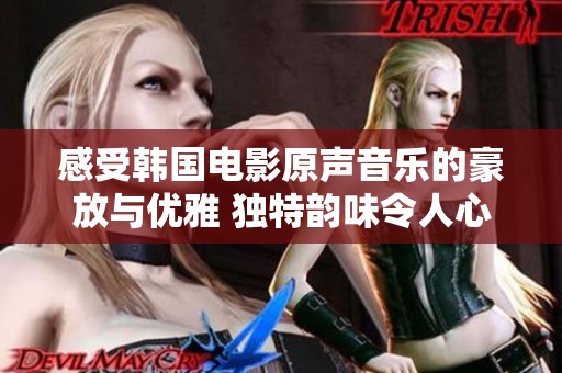 感受韩国电影原声音乐的豪放与优雅 独特韵味令人心醉