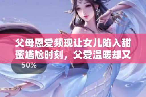 父母恩爱频现让女儿陷入甜蜜尴尬时刻，父爱温暖却又不失幽默感