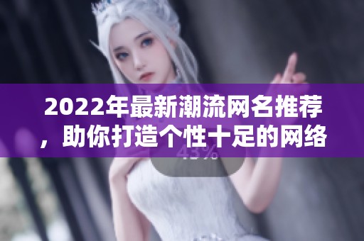 2022年最新潮流网名推荐，助你打造个性十足的网络形象