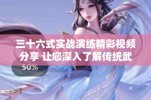 三十六式实战演练精彩视频分享 让您深入了解传统武术魅力