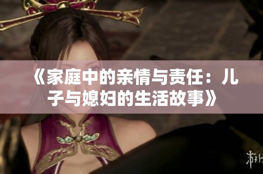 《家庭中的亲情与责任：儿子与媳妇的生活故事》