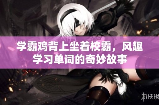 学霸鸡背上坐着校霸，风趣学习单词的奇妙故事