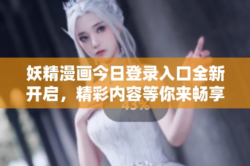 妖精漫画今日登录入口全新开启，精彩内容等你来畅享