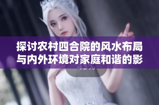 探讨农村四合院的风水布局与内外环境对家庭和谐的影响解析