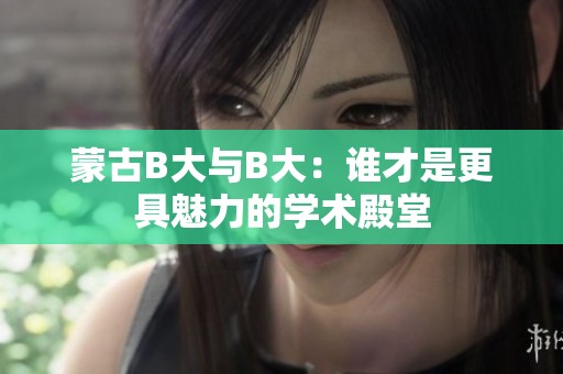 蒙古B大与B大：谁才是更具魅力的学术殿堂