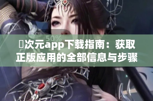 囧次元app下载指南：获取正版应用的全部信息与步骤