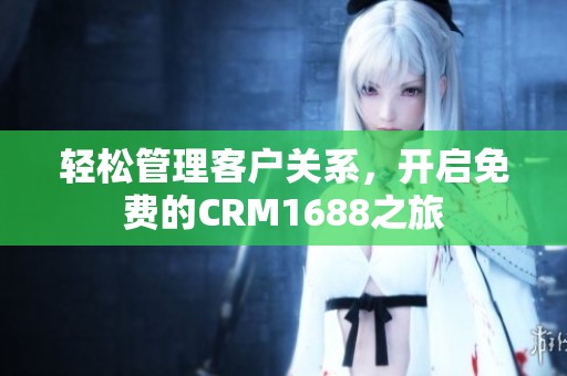 轻松管理客户关系，开启免费的CRM1688之旅