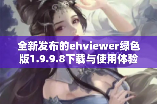 全新发布的ehviewer绿色版1.9.9.8下载与使用体验分析