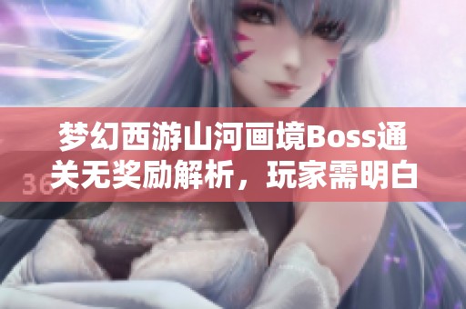 梦幻西游山河画境Boss通关无奖励解析,玩家需明白这一设定的合理性与意义