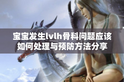 宝宝发生lvlh骨科问题应该如何处理与预防方法分享