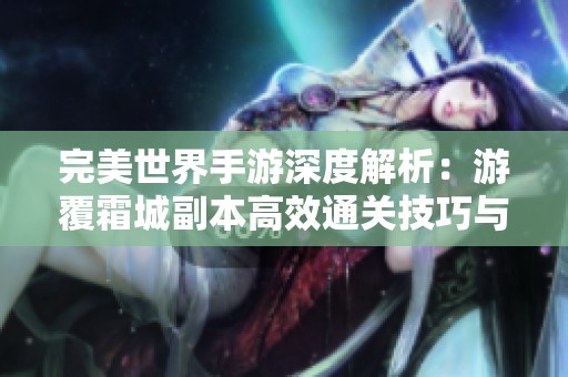 完美世界手游深度解析:游覆霜城副本高效通关技巧与策略分享