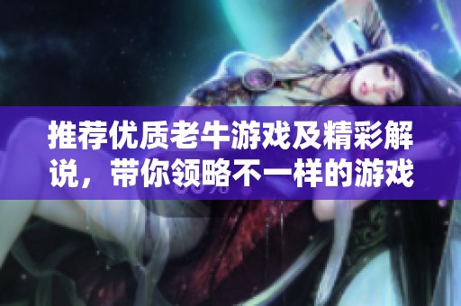 推荐优质老牛游戏及精彩解说，带你领略不一样的游戏体验与乐趣