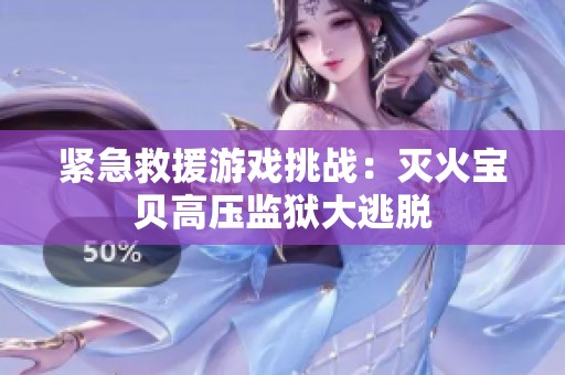紧急救援游戏挑战：灭火宝贝高压监狱大逃脱