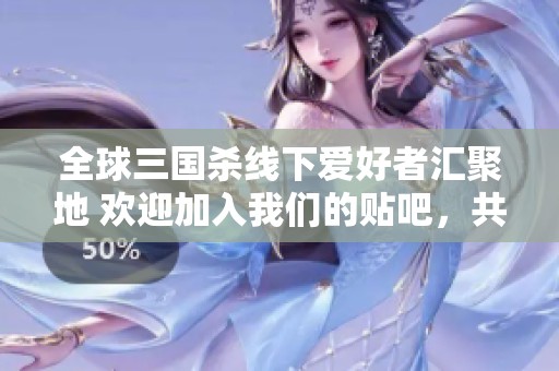 全球三国杀线下爱好者汇聚地 欢迎加入我们的贴吧，共享游戏乐趣与策略心得