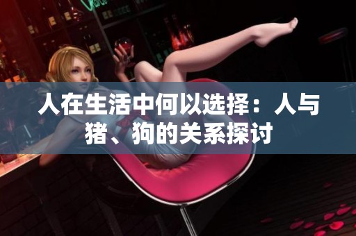 人在生活中何以选择：人与猪、狗的关系探讨