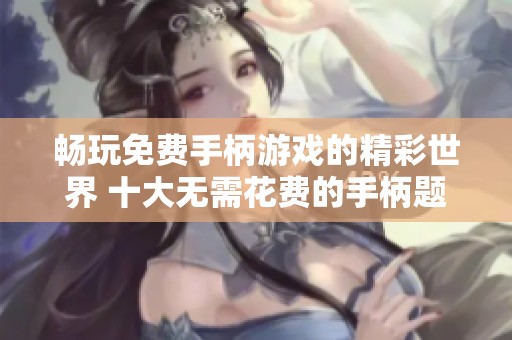 畅玩免费手柄游戏的精彩世界 十大无需花费的手柄题材游戏推荐