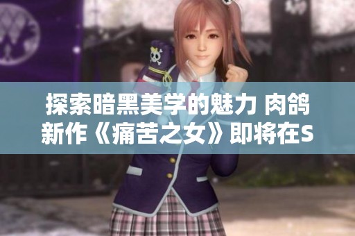 探索暗黑美学的魅力 肉鸽新作《痛苦之女》即将在Steam平台上线