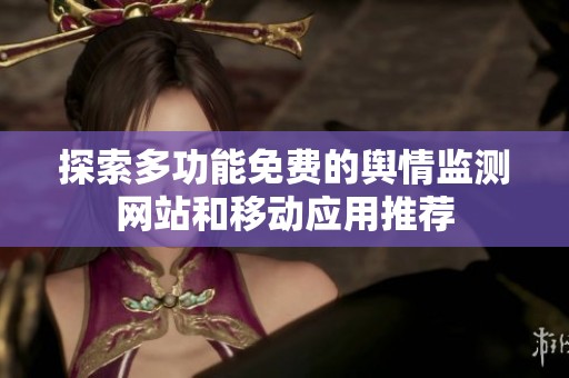 探索多功能免费的舆情监测网站和移动应用推荐
