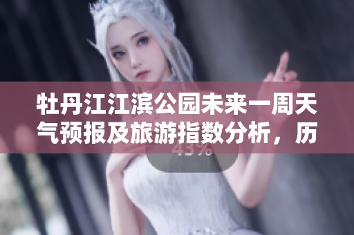 牡丹江江滨公园未来一周天气预报及旅游指数分析，历史气温回顾助您规划出游计划