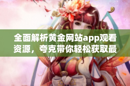 全面解析黄金网站app观看资源，夸克带你轻松获取最新资讯
