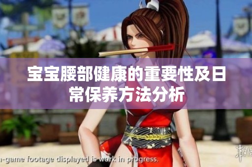 宝宝腰部健康的重要性及日常保养方法分析