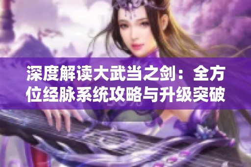 深度解读大武当之剑：全方位经脉系统攻略与升级突破技巧详解