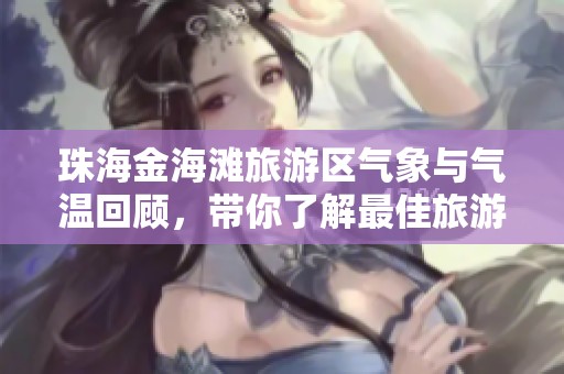 珠海金海滩旅游区气象与气温回顾，带你了解最佳旅游时机与指数分析