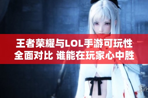 王者荣耀与LOL手游可玩性全面对比 谁能在玩家心中胜出