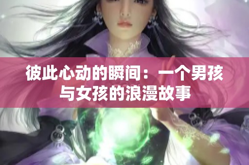 彼此心动的瞬间：一个男孩与女孩的浪漫故事
