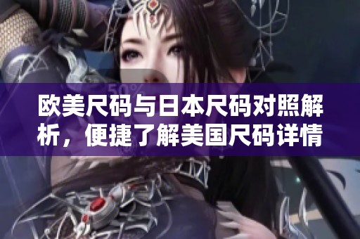 欧美尺码与日本尺码对照解析，便捷了解美国尺码详情
