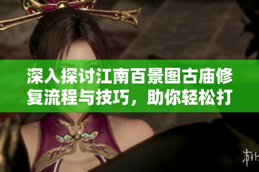 深入探讨江南百景图古庙修复流程与技巧，助你轻松打造完美古迹