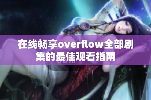 在线畅享overflow全部剧集的最佳观看指南