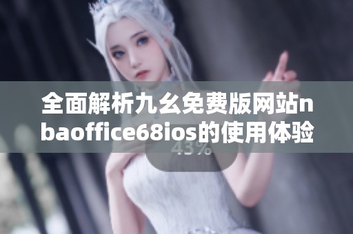 全面解析九幺免费版网站nbaoffice68ios的使用体验与优势