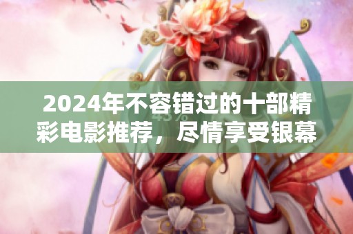 2024年不容错过的十部精彩电影推荐，尽情享受银幕魅力