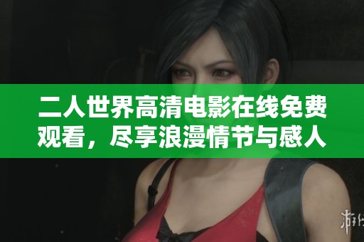 二人世界高清电影在线免费观看，尽享浪漫情节与感人故事