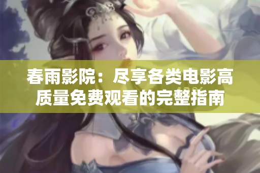 春雨影院：尽享各类电影高质量免费观看的完整指南