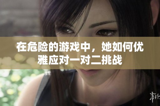 在危险的游戏中，她如何优雅应对一对二挑战