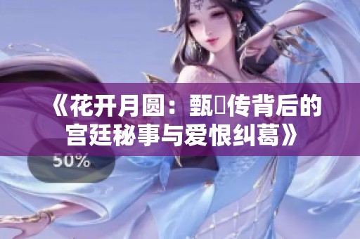 《花开月圆：甄嬛传背后的宫廷秘事与爱恨纠葛》