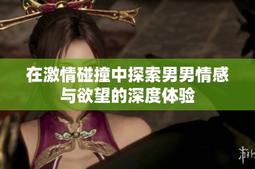 在激情碰撞中探索男男情感与欲望的深度体验
