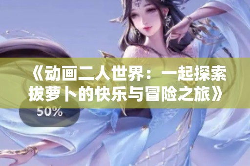 《动画二人世界：一起探索拔萝卜的快乐与冒险之旅》
