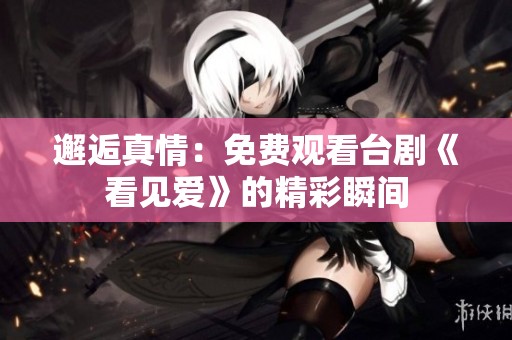 邂逅真情：免费观看台剧《看见爱》的精彩瞬间