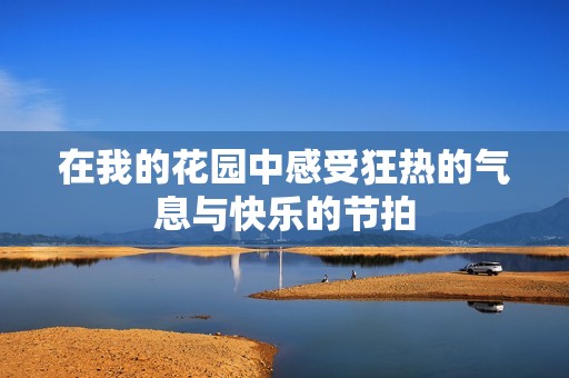 在我的花园中感受狂热的气息与快乐的节拍