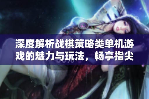 深度解析战棋策略类单机游戏的魅力与玩法，畅享指尖上的智谋较量