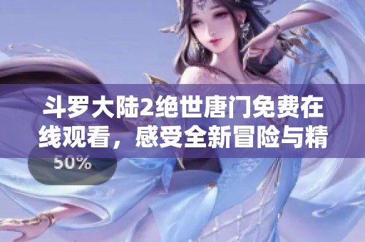斗罗大陆2绝世唐门免费在线观看，感受全新冒险与精彩对决！