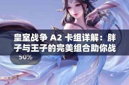 皇室战争 A2 卡组详解：胖子与王子的完美组合助你战胜竞技场对手