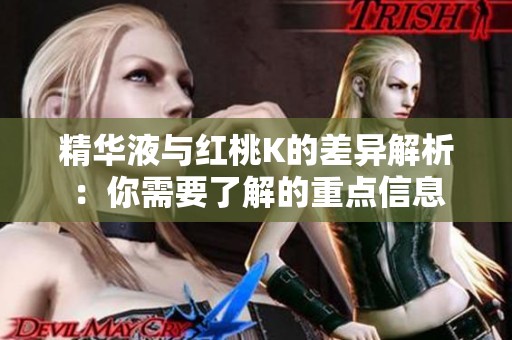 精华液与红桃K的差异解析：你需要了解的重点信息