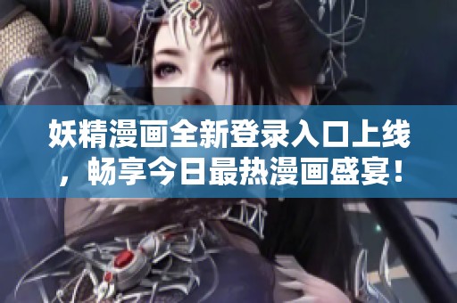 妖精漫画全新登录入口上线，畅享今日最热漫画盛宴！