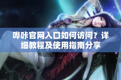 哔咔官网入口如何访问？详细教程及使用指南分享