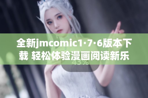 全新jmcomic1·7·6版本下载 轻松体验漫画阅读新乐趣