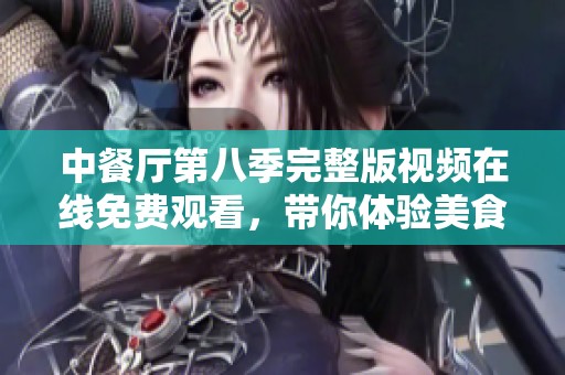 中餐厅第八季完整版视频在线免费观看，带你体验美食之旅